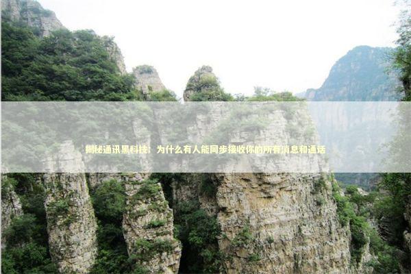 揭秘通讯黑科技:为什么有人能同步接收你的所有消息和通话 揭秘通讯黑科技:为什么有人能同步接收你的所有消息和通话 IT技术